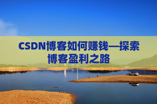 CSDN博客如何赚钱—探索博客盈利之路
