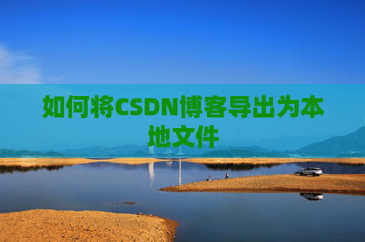 如何将CSDN博客导出为本地文件